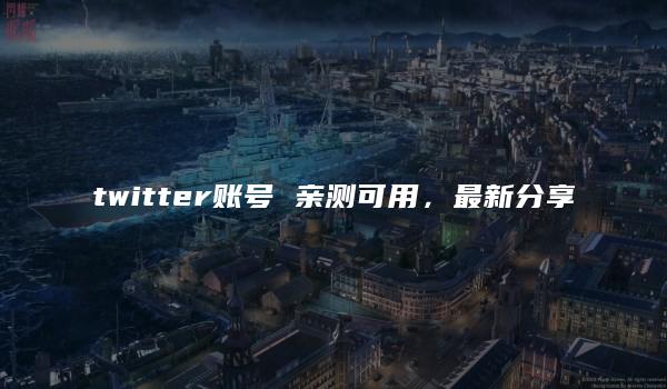 twitter账号 亲测可用，最新分享