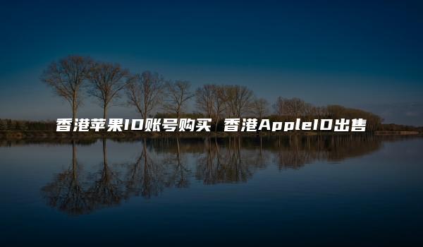 香港苹果ID账号购买 香港AppleID出售