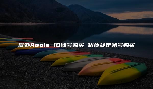 国外Apple ID账号购买 优质稳定账号购买