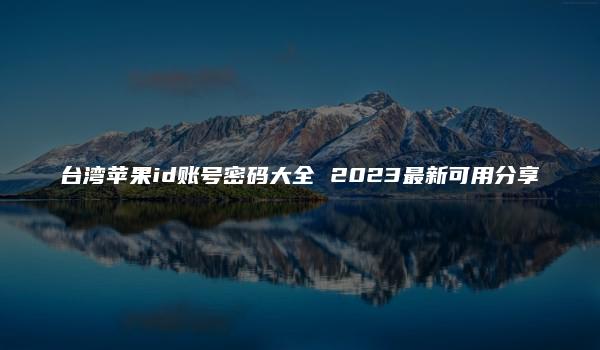 台湾苹果id账号密码大全 2023最新可用分享