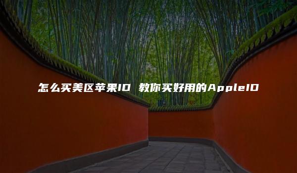 怎么买美区苹果ID 教你买好用的AppleID