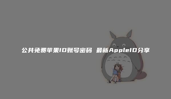 公共免费苹果ID账号密码 最新AppleID分享