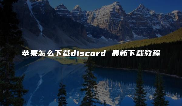 苹果怎么下载discord 最新下载教程