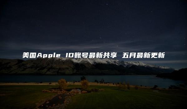 美国Apple ID账号最新共享 五月最新更新