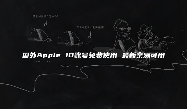 国外Apple ID账号免费使用 最新亲测可用