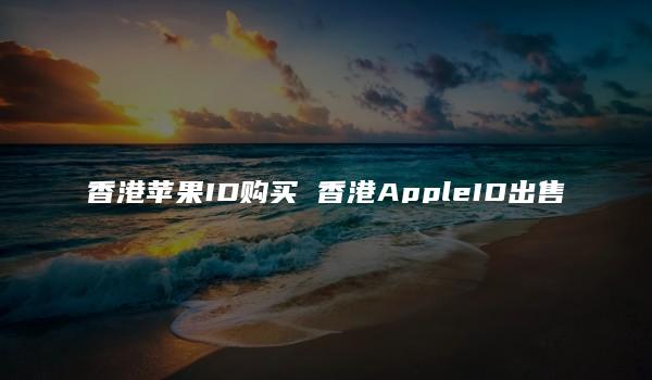 香港苹果ID购买 香港AppleID出售