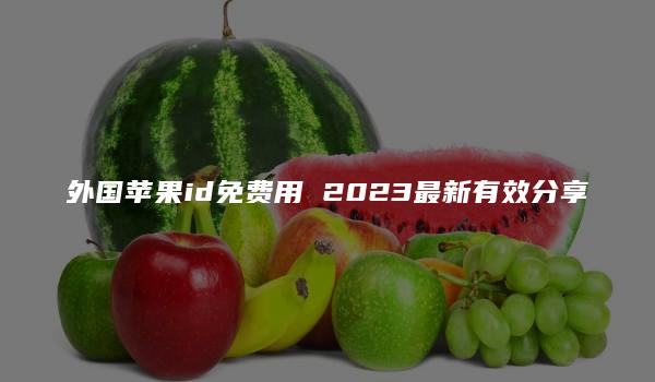 外国苹果id免费用 2023最新有效分享