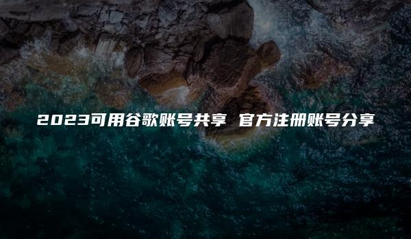 2023可用谷歌账号共享 官方注册账号分享