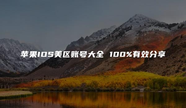 苹果IOS美区账号大全 100%有效分享