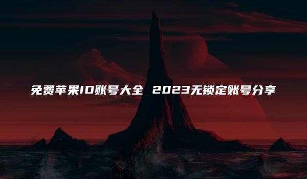 免费苹果ID账号大全 2023无锁定账号分享