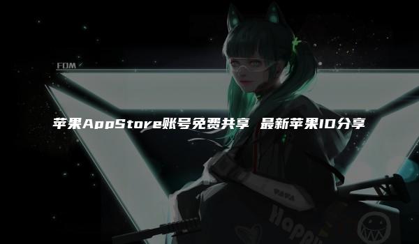 苹果AppStore账号免费共享 最新苹果ID分享