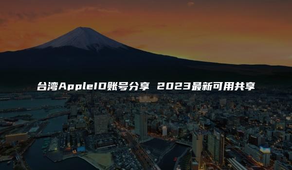 台湾AppleID账号分享 2023最新可用共享