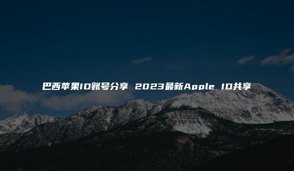 巴西苹果ID账号分享 2023最新Apple ID共享