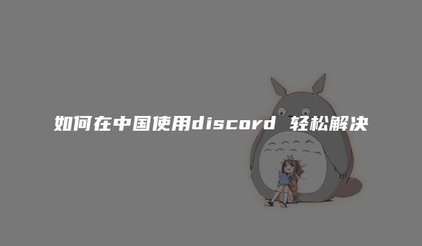 如何在中国使用discord 轻松解决