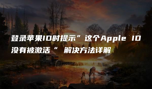 登录苹果ID时提示”这个Apple ID没有被激活“ 解决方法详解