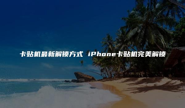 卡贴机最新解锁方式 iPhone卡贴机完美解锁