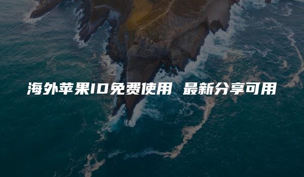 海外苹果ID免费使用 最新分享可用