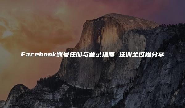 Facebook账号注册与登录指南 注册全过程分享