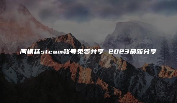 阿根廷steam账号免费共享 2023最新分享