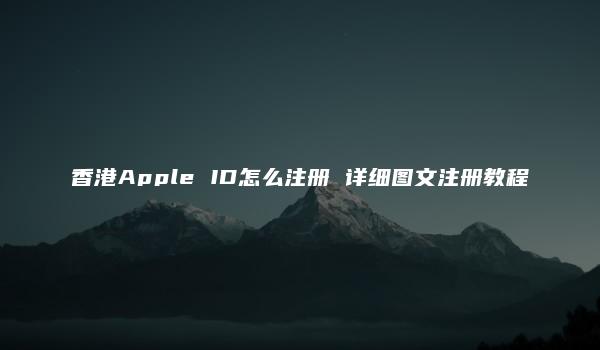 香港Apple ID怎么注册 详细图文注册教程