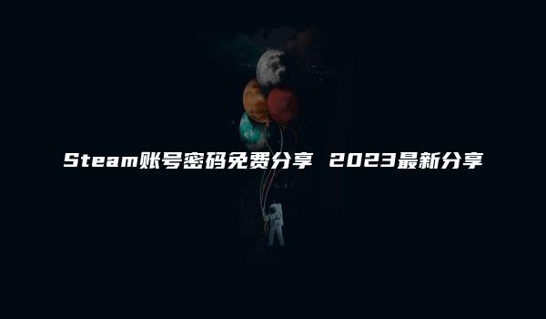 Steam账号密码免费分享 2023最新分享