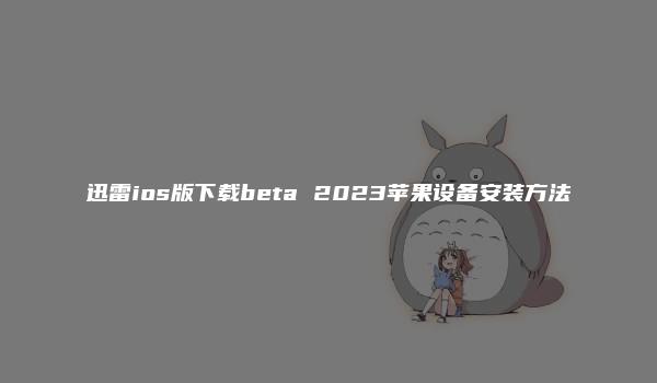 迅雷ios版下载beta 2023苹果设备安装方法