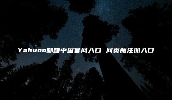 Yahuoo邮箱中国官网入口 网页版注册入口