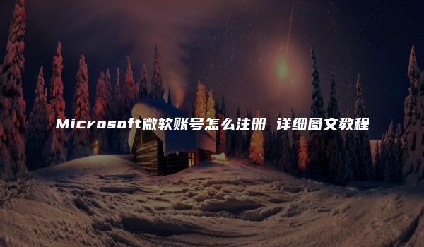 Microsoft微软账号怎么注册 详细图文教程