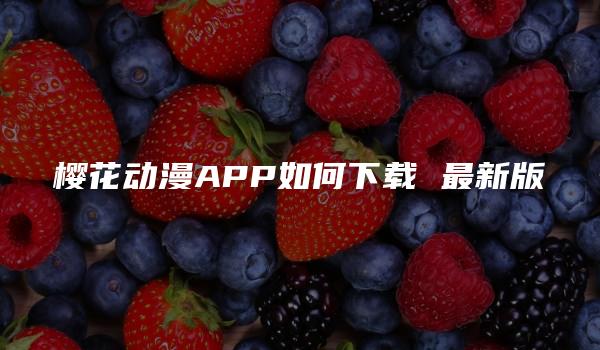 樱花动漫APP如何下载 最新版