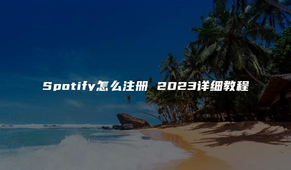 Spotify怎么注册 2023详细教程