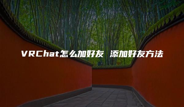 VRChat怎么加好友 添加好友方法