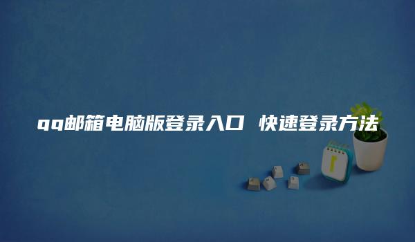 qq邮箱电脑版登录入口 快速登录方法