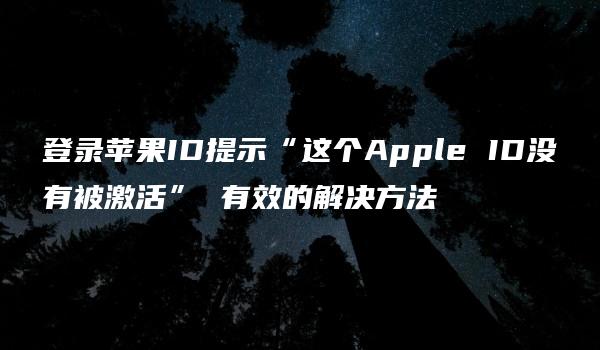 登录苹果ID提示“这个Apple ID没有被激活” 有效的解决方法