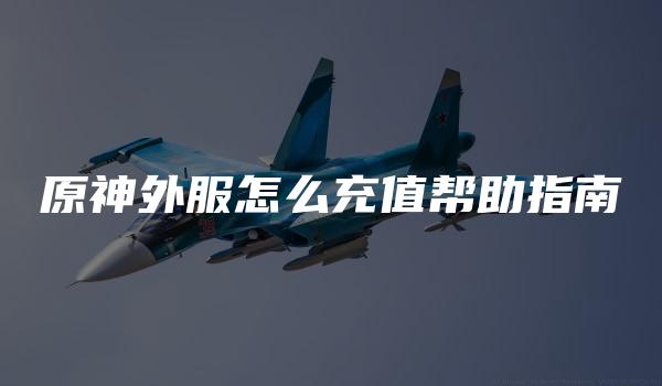 原神外服怎么充值帮助指南