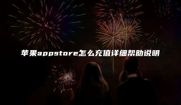 苹果appstore怎么充值详细帮助说明