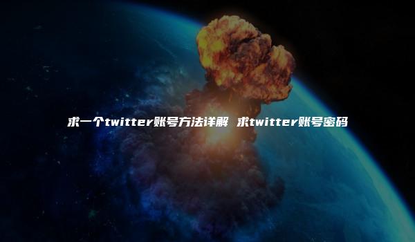 求一个twitter账号方法详解 求twitter账号密码