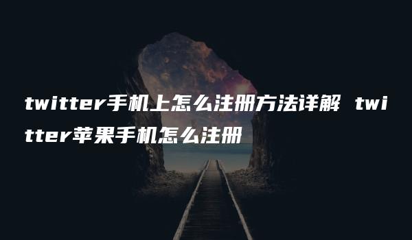 twitter手机上怎么注册方法详解 twitter苹果手机怎么注册