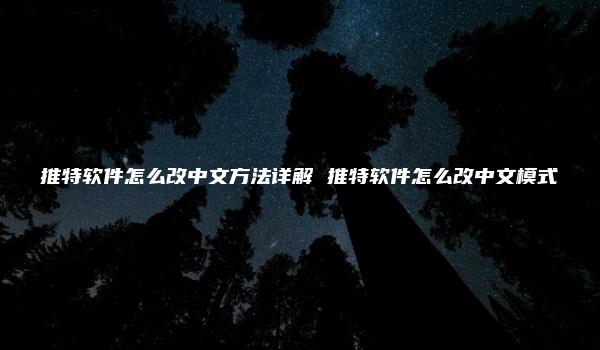 推特软件怎么改中文方法详解 推特软件怎么改中文模式