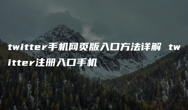 twitter手机网页版入口方法详解 twitter注册入口手机