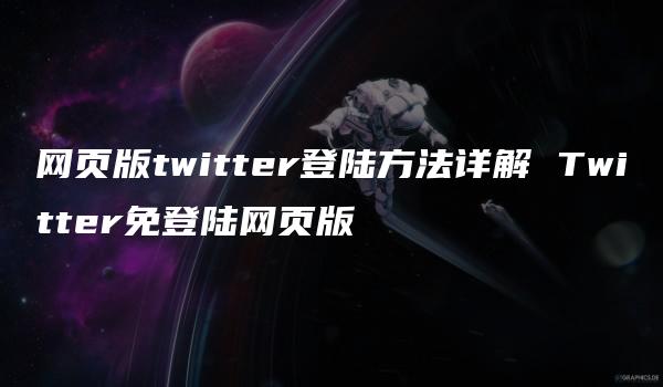 网页版twitter登陆方法详解 Twitter免登陆网页版