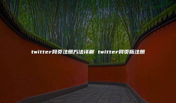 twitter网页注册方法详解 twitter网页版注册