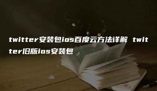 twitter安装包ios百度云方法详解 twitter旧版ios安装包