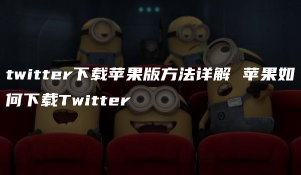 twitter下载苹果版方法详解 苹果如何下载Twitter