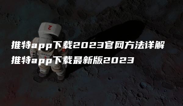 推特app下载2023官网方法详解 推特app下载最新版2023