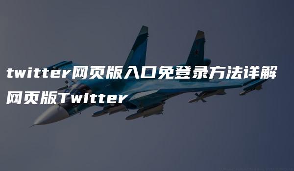 twitter网页版入口免登录方法详解 网页版Twitter