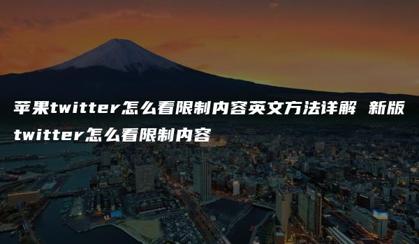 苹果twitter怎么看限制内容英文方法详解 新版twitter怎么看限制内容