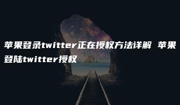 苹果登录twitter正在授权方法详解 苹果登陆twitter授权