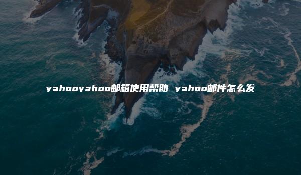 yahooyahoo邮箱使用帮助 yahoo邮件怎么发