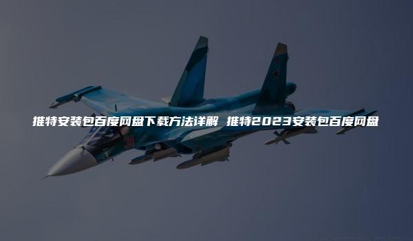 推特安装包百度网盘下载方法详解 推特2023安装包百度网盘