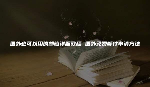 国外也可以用的邮箱详细教程 国外免费邮件申请方法